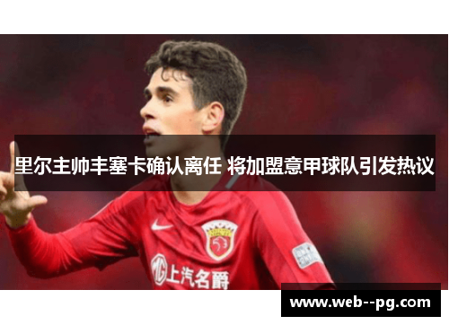 里尔主帅丰塞卡确认离任 将加盟意甲球队引发热议 里尔主帅丰塞卡确认离任 将加盟意甲球队引发热议