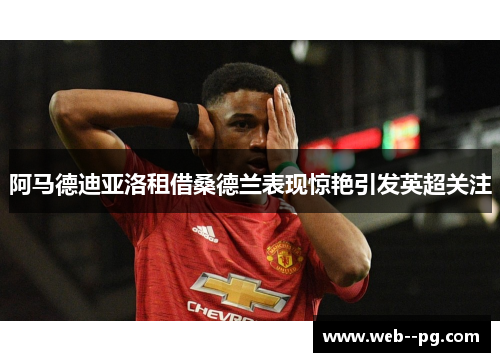 阿马德迪亚洛租借桑德兰表现惊艳引发英超关注